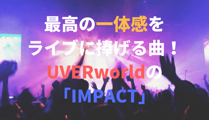 最高の一体感をライブに捧げる曲 Uverworldの Impact の魅力について 自分解放記