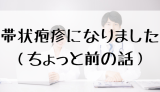 帯状疱疹になりました（ちょっと前の話）